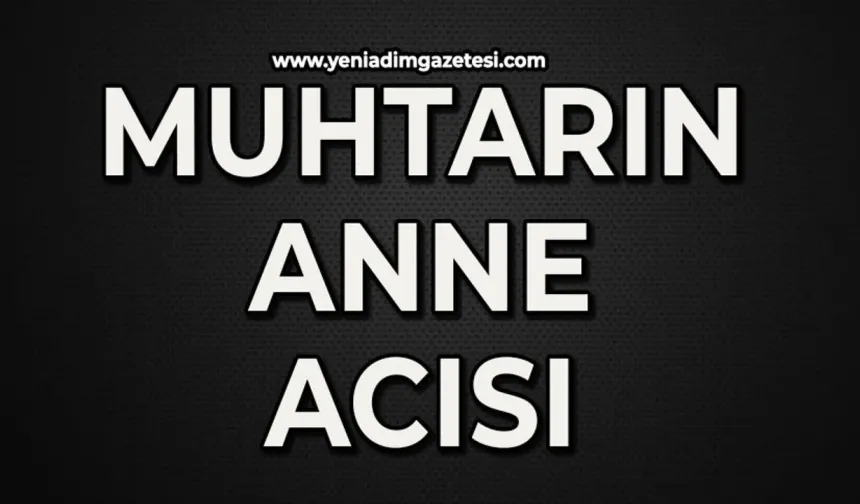 Muhtarın anne acısı