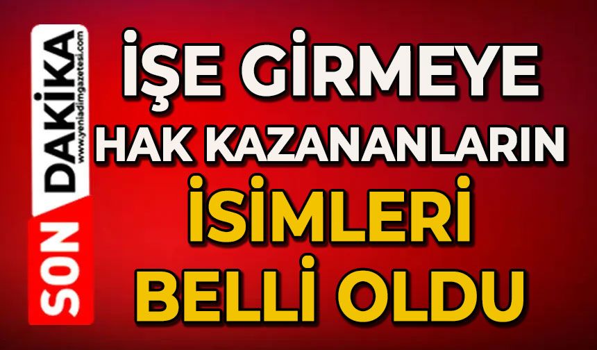 İşe girmeye hak kazananların isimleri belli oldu