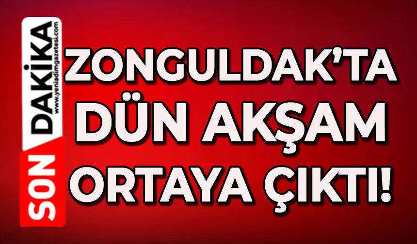 Zonguldak’ta dün akşam ortaya çıktı!