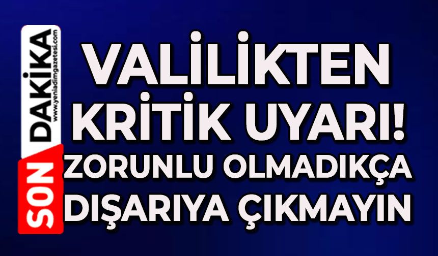 Valilik'ten kritik uyarı: Bugün ve yarın dışarıya çıkmayın!