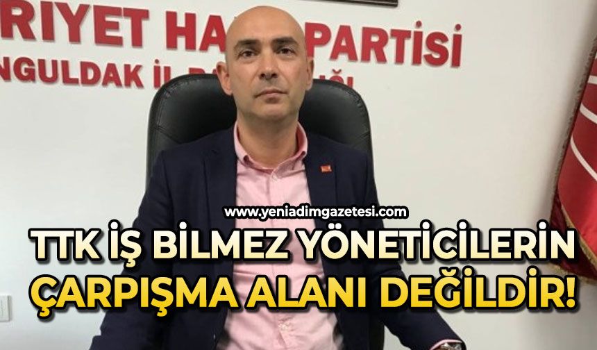 TTK iş bilmez yöneticilerin çarpışma alanı değildir!