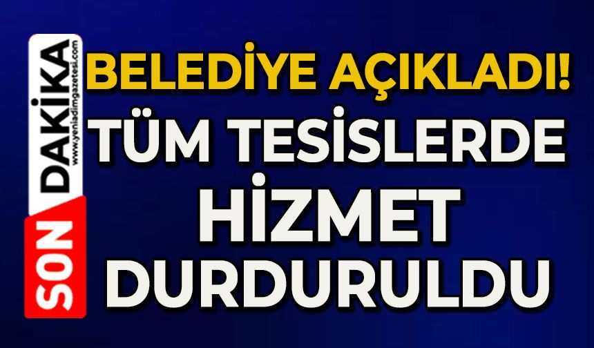 Belediye açıkladı: Tüm tesislerde hizmet durduruldu