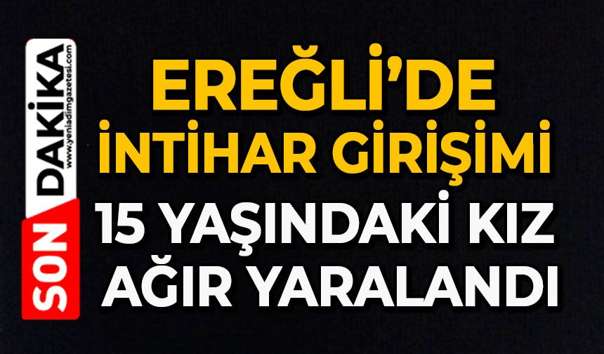 Ereğli’de intihar girişimi: 15 yaşındaki kız ağır yaralandı