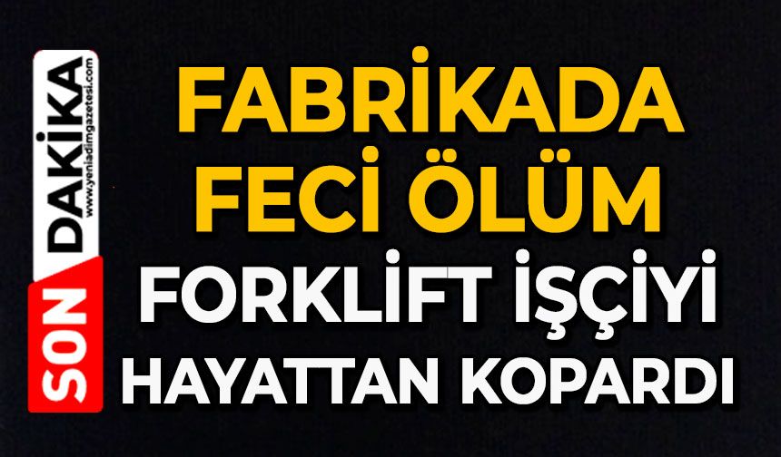 Fabrikada feci ölüm: Forklift işçiyi hayattan kopardı