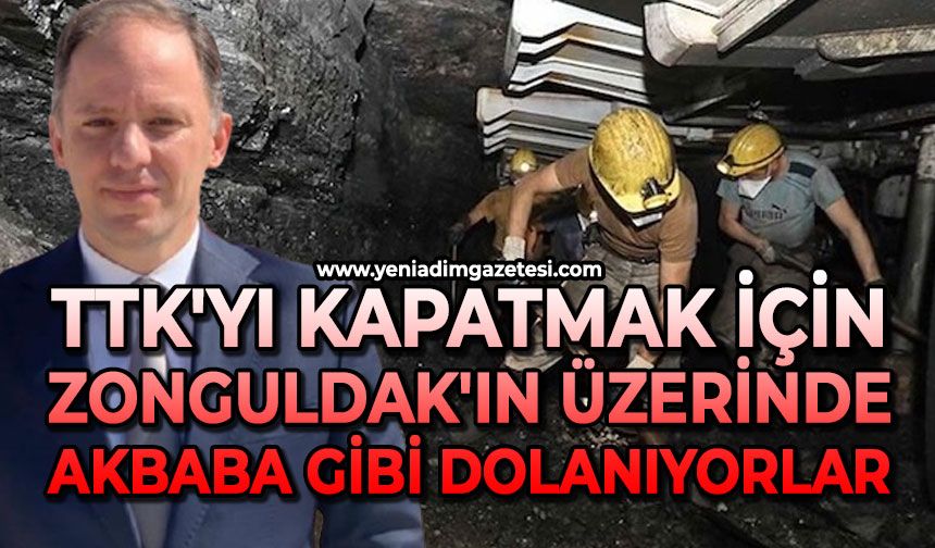 TTK'yı kapatmak için Zonguldak'ın üzerinde akbaba gibi dolanıyorlar