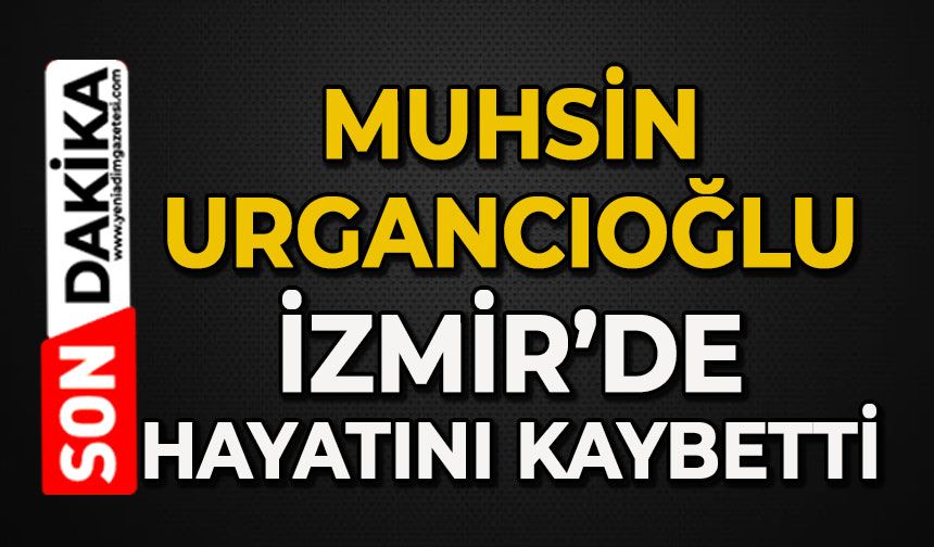 Muhsin Urgancıoğlu İzmir’de hayatını kaybetti