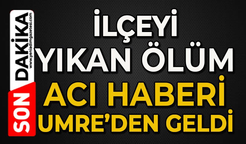 İlçeyi yasan boğan ölüm: Acı haberi Umre'den geldi