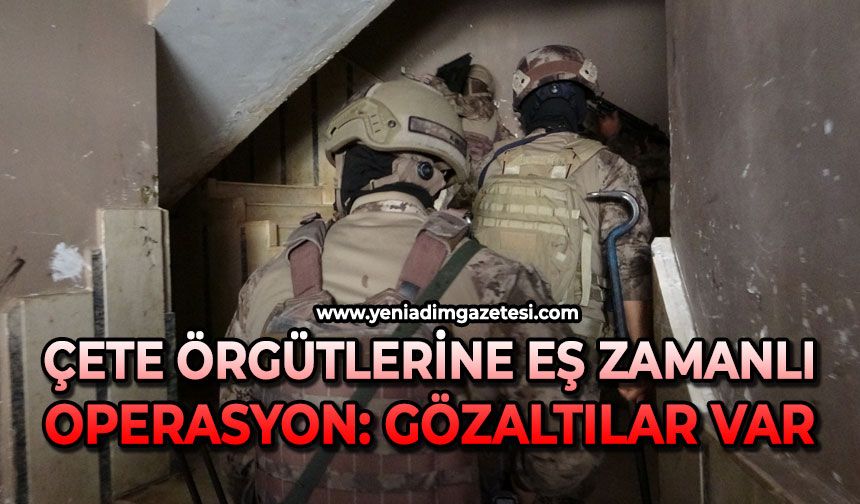 Çete örgütlerine eş zamanlı operasyon: Gözaltılar var