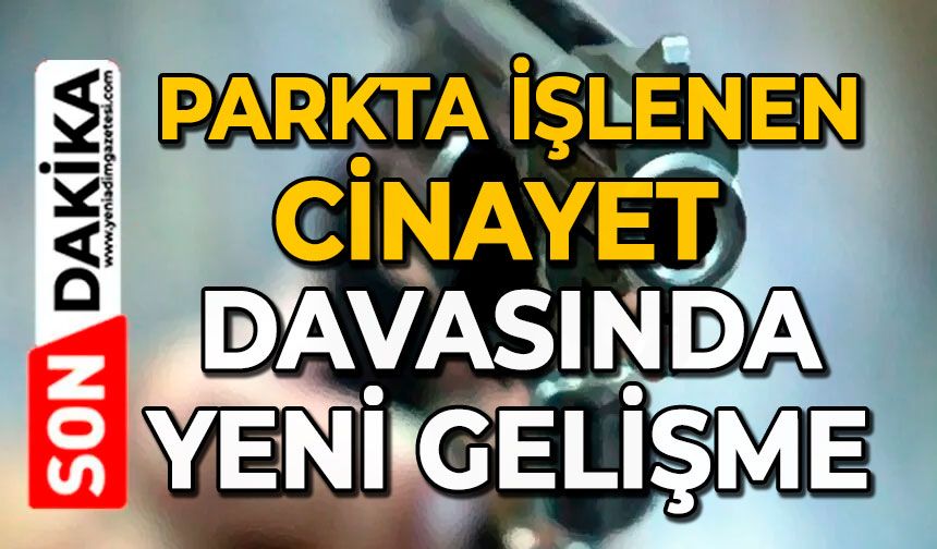 Parkta işlenen cinayet davasında yeni gelişme
