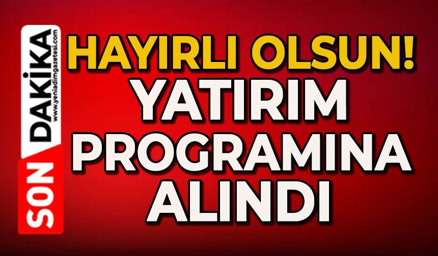Hayırlı olsun: Yatırım programına alındı