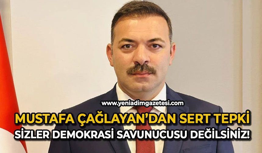 Çağlayan’dan sert tepki: Sizler demokrasi savunucusu değilsiniz!