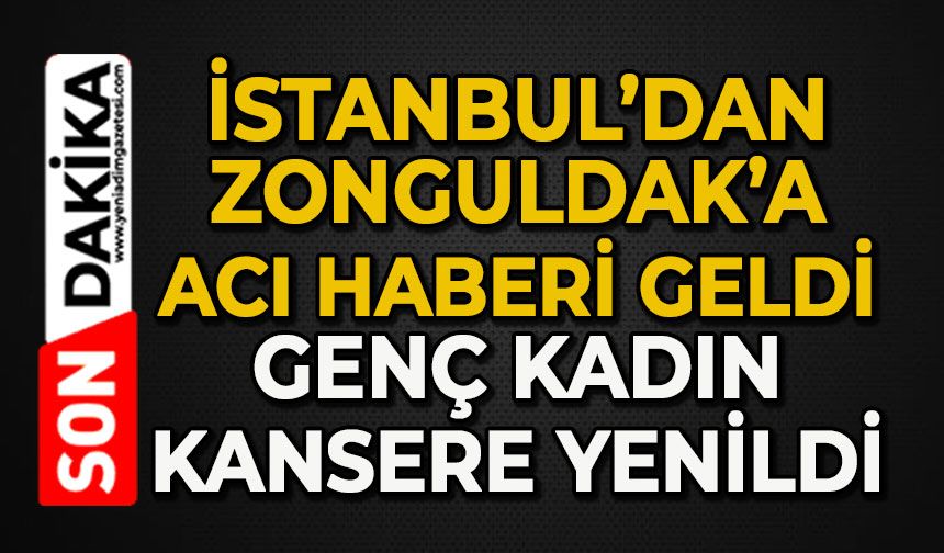 İstanbul'dan Zonguldak'a acı haberi geldi: Genç kadın kansere yenildi