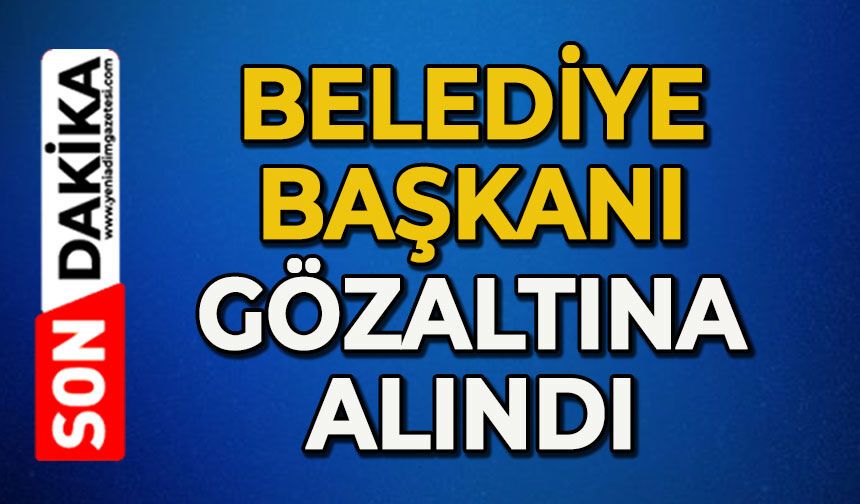 Belediye Başkanı gözaltına alındı