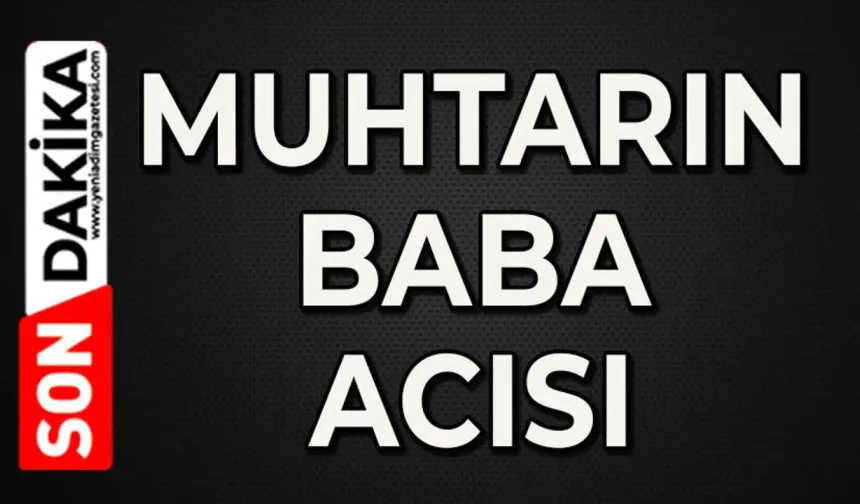 Muhtarın baba acısı