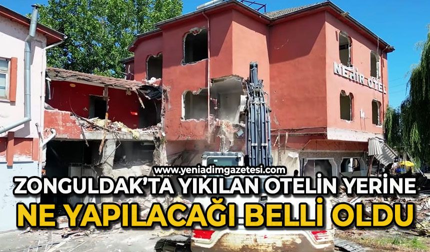 Zonguldak’ta yıkılan otelin yerine ne yapılacağı belli oldu