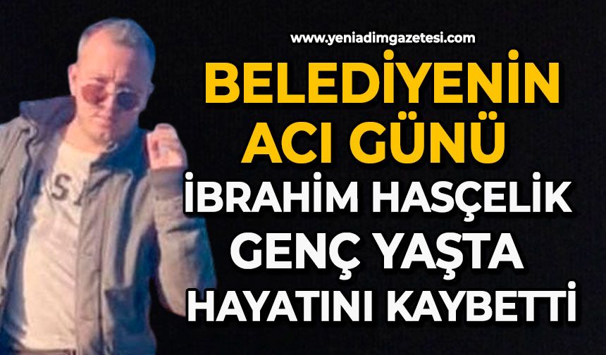 Belediyenin acı günü: İbrahim Hasçelik genç yaşta hayatını kaybetti