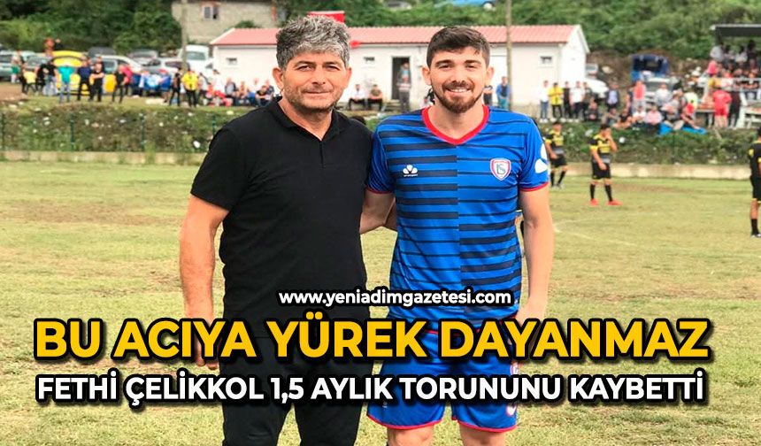 Bu acıya yürek dayanmaz: Fethi Çelikkol 1,5 aylık torununu kaybetti
