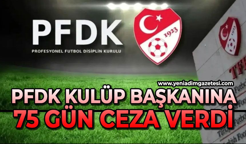 PFDK Kulüp Başkanına 75 gün ceza verdi