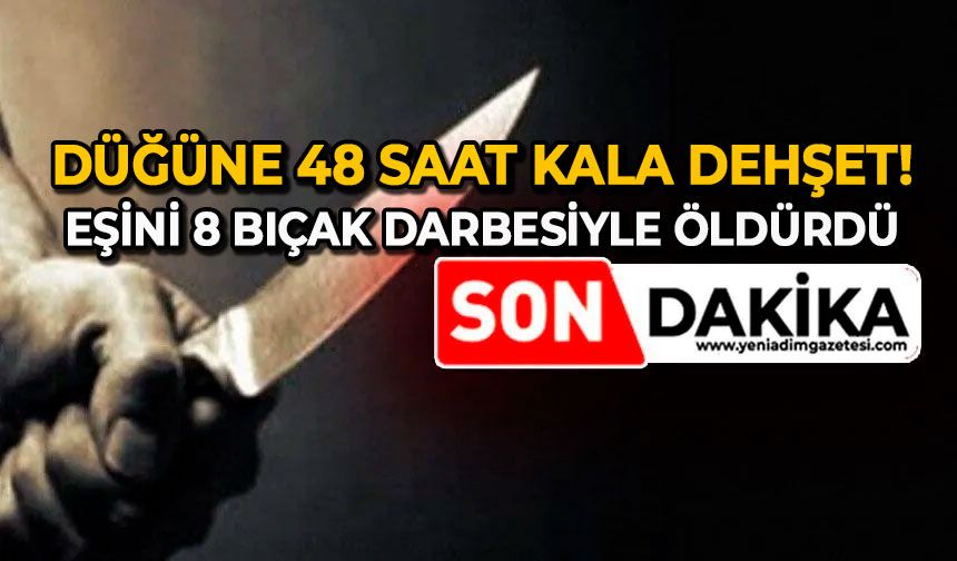 Düğüne 48 saat kala dehşet: Eşini 8 bıçak darbesiyle öldürdü