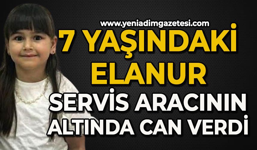 7 yaşındaki Elanur Tabakoğlu servis aracının altında can verdi