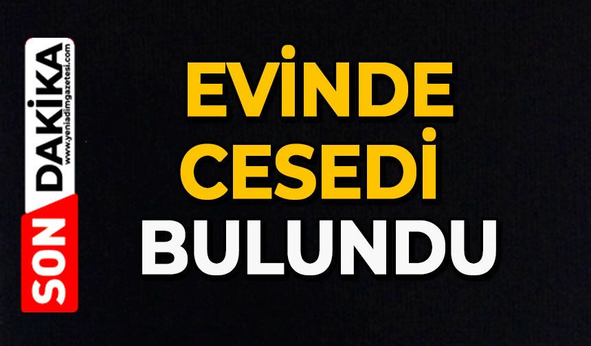 Evinde cesedi bulundu