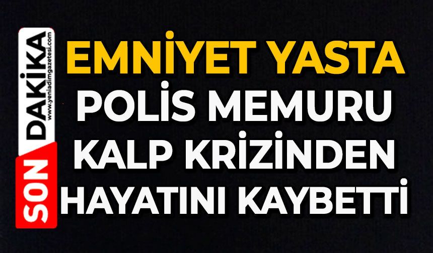 Emniyet yasta: Polis memuru kalp krizinden hayatını kaybetti