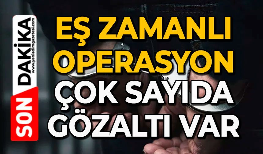 Eş zamanlı operasyon: Çok sayıda gözaltı var