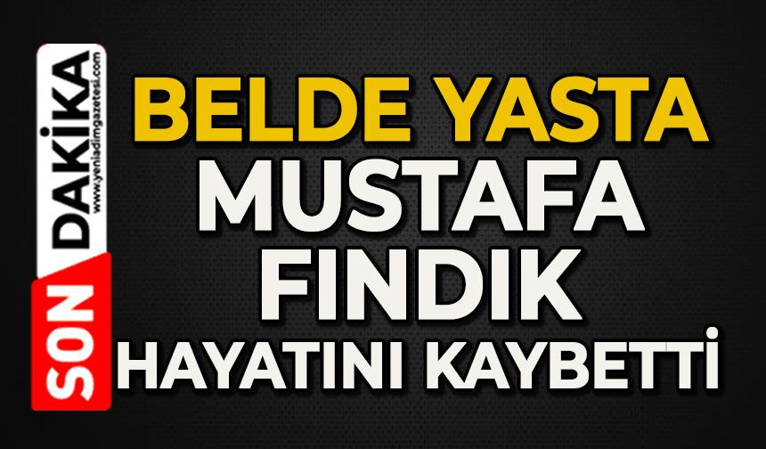 Belde yasta: Mustafa Fındık hayatını kaybetti