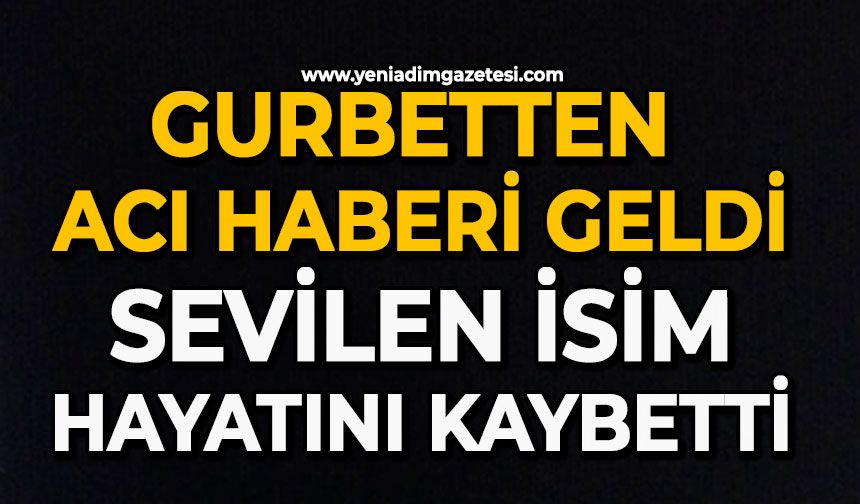 Gurbetten acı haberi geldi: Sevilen isim hayatını kaybetti