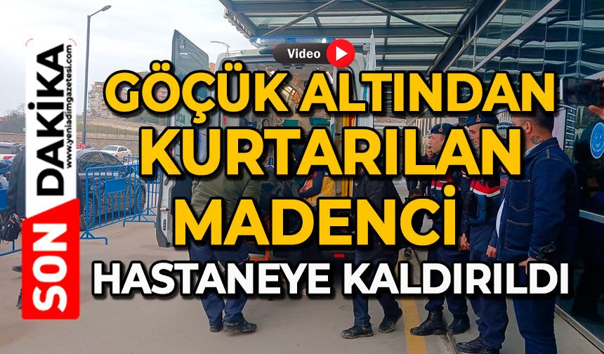 Göçük altından kurtarılan madenci hastaneye kaldırıldı