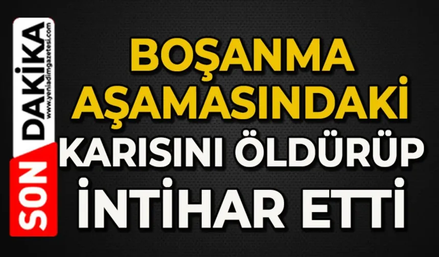 Koca dehşeti: Boşanma aşamasındaki karısını öldürüp intihar etti