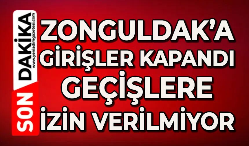 Zonguldak'a girişler kapandı: Geçişlere izin verilmiyor