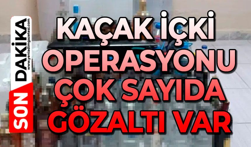 Kaçak içki operasyonu: Çok sayıda gözaltı var