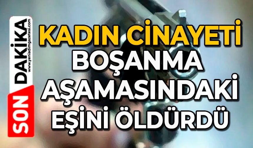 Kadın cinayeti: Boşanma aşamasındaki eşini öldürdü