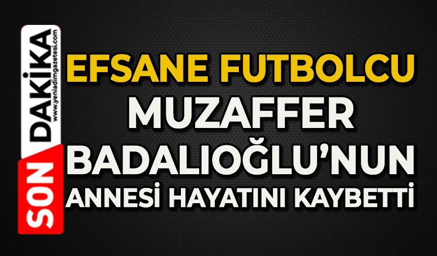 Efsane futbolcu Muzaffer Badalıoğlu’nun annesi hayatını kaybetti