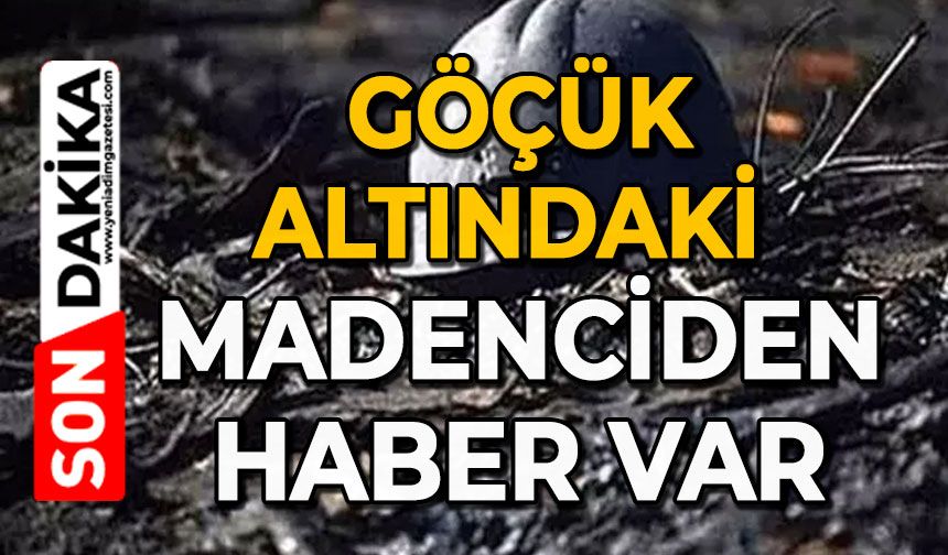 Göçük altındaki madenciden haber var