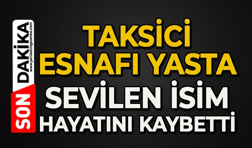 Taksici esnafı yasta: Sevilen isim hayatını kaybetti