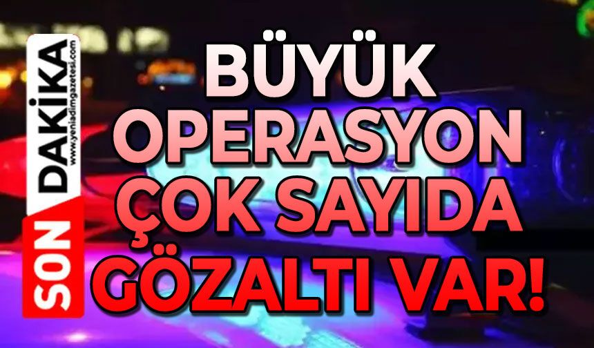 Eş zamanlı büyük operasyon: Çok sayıda gözaltı var
