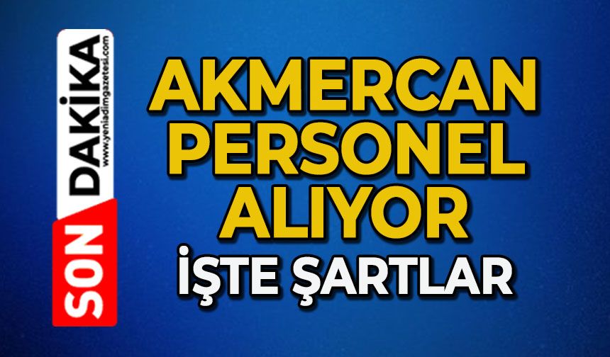 Akmercan personel alıyor: İşte şartlar