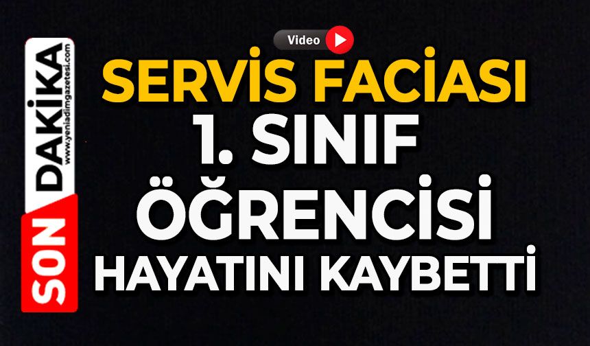 Servis faciası: 1. sınıf öğrencisi hayatını kaybetti