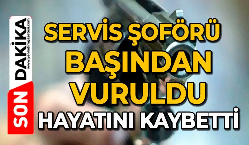 Servis şoförü başından vuruldu: Hayatını kaybetti
