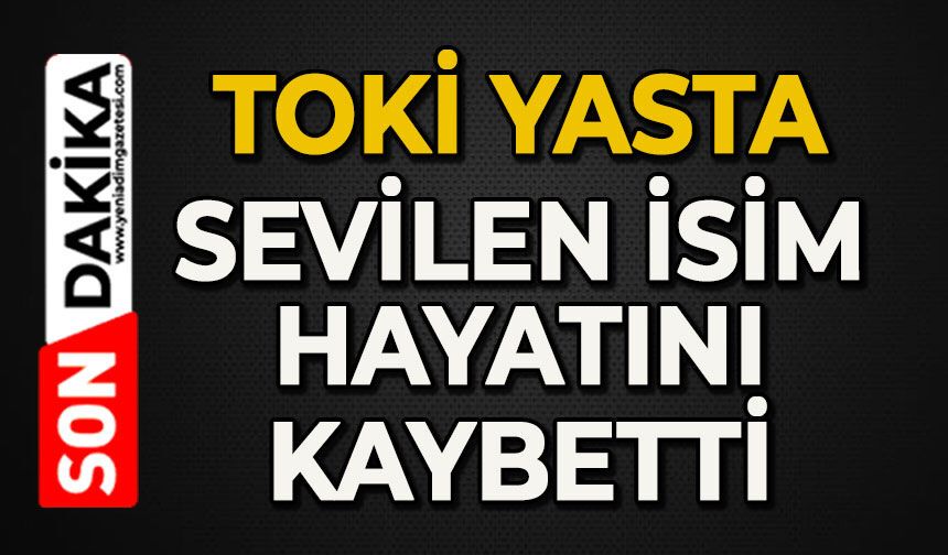 TOKİ yasta: Sevilen isim hayatını kaybetti