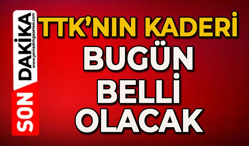TTK’nın kaderi bugün belli olacak