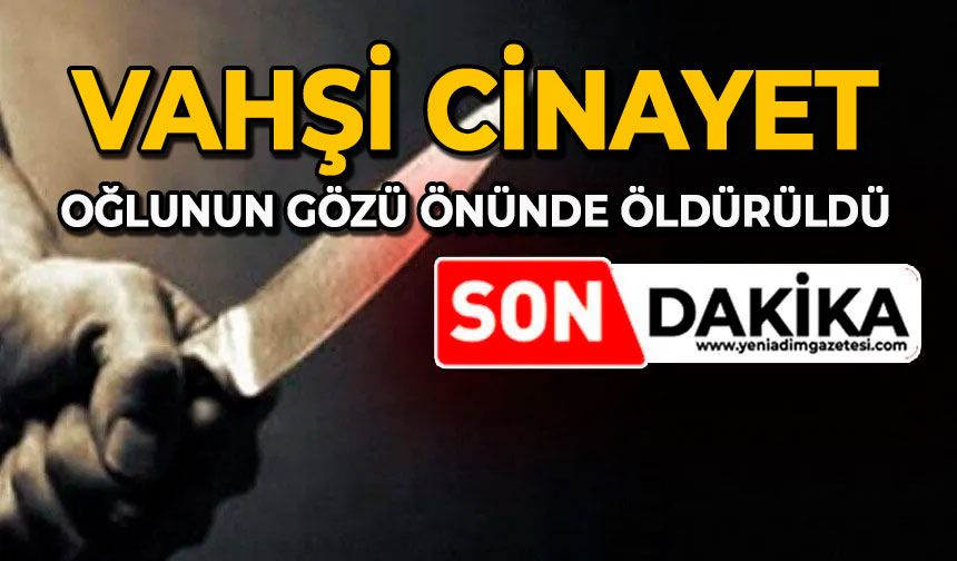 Vahşi cinayet: Oğlunun gözü önünde öldürüldü