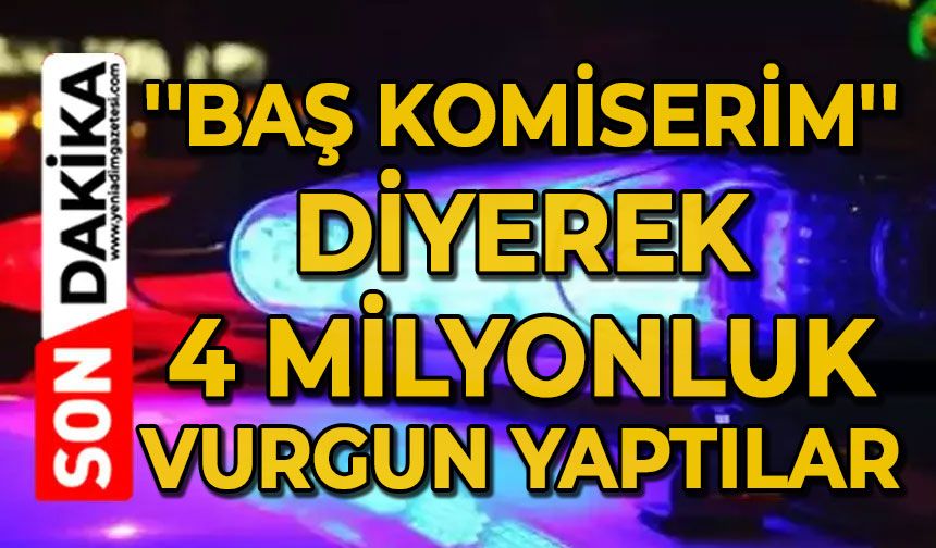 ''Baş komiserim'' diyerek 4 milyonluk vurgun yaptılar
