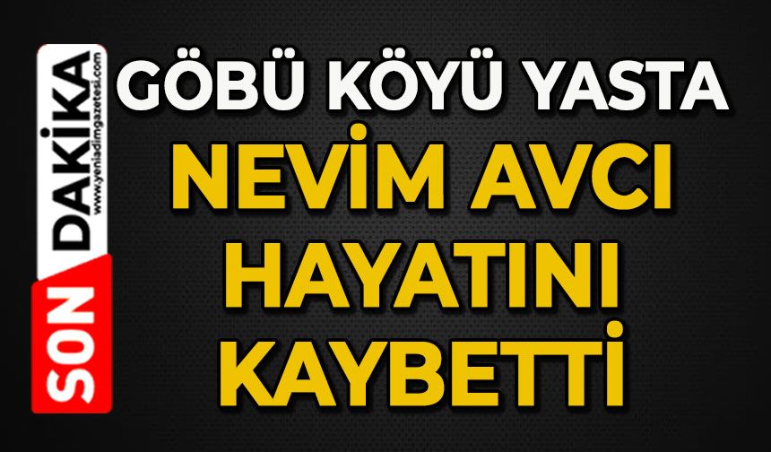 Göbü Köyünün acı günü: Nevim Avcı hayatını kaybetti