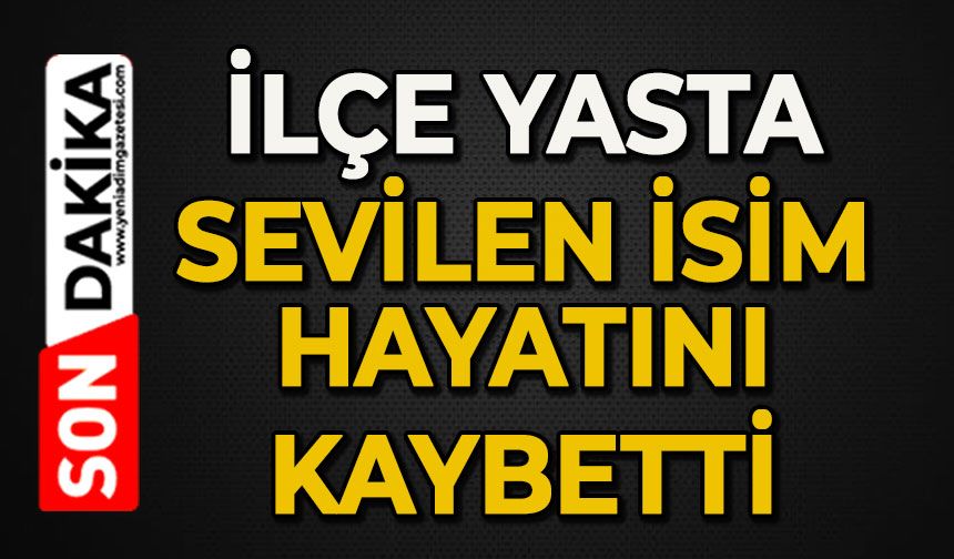 İlçe yasta: Sevilen isim hayatını kaybetti