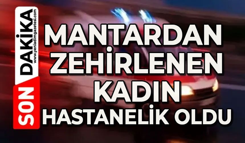 Mantardan zehirlendi: Hastaneye kaldırıldı