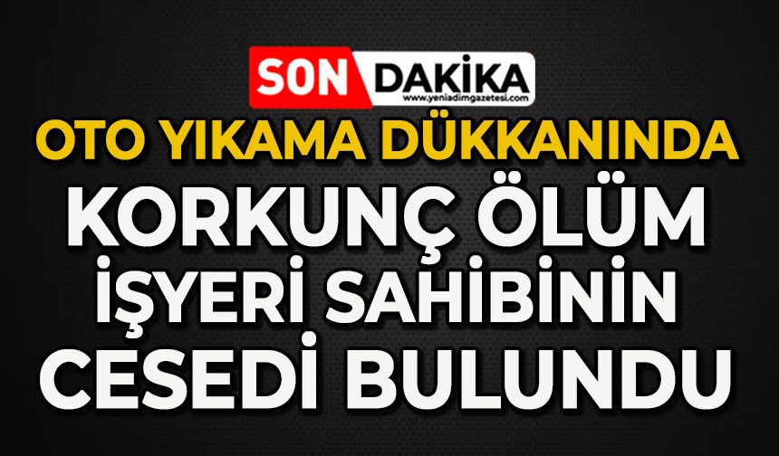 Oto yıkamada korkunç ölüm: İşyeri sahibi dükkanda ölü bulundu