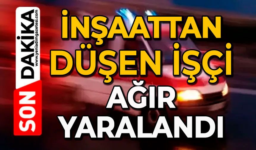 İnşaattan düşen işçi ağır yaralandı
